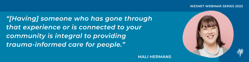 “[Having] someone who has gone through that experience or is connected to your community is integral to providing trauma-informed care for people.”